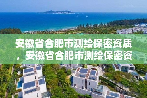 安徽省合肥市測繪保密資質，安徽省合肥市測繪保密資質企業名單