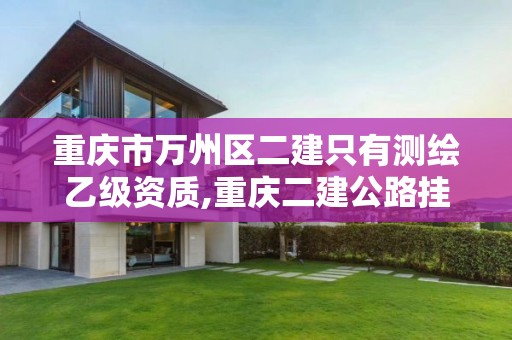 重慶市萬州區二建只有測繪乙級資質,重慶二建公路掛靠行情