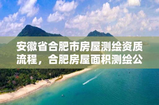 安徽省合肥市房屋測繪資質(zhì)流程，合肥房屋面積測繪公司