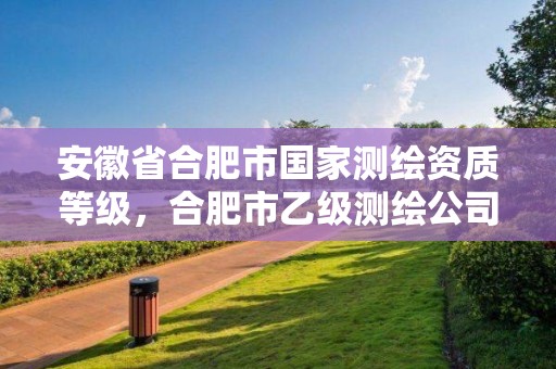 安徽省合肥市國家測繪資質(zhì)等級，合肥市乙級測繪公司