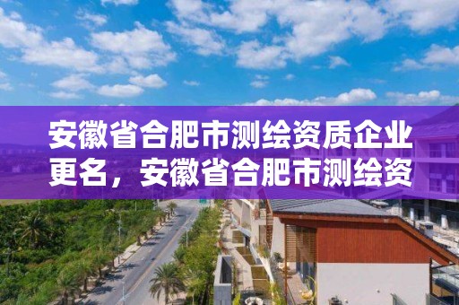 安徽省合肥市測繪資質企業更名，安徽省合肥市測繪資質企業更名了嗎