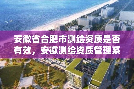 安徽省合肥市測繪資質是否有效，安徽測繪資質管理系統