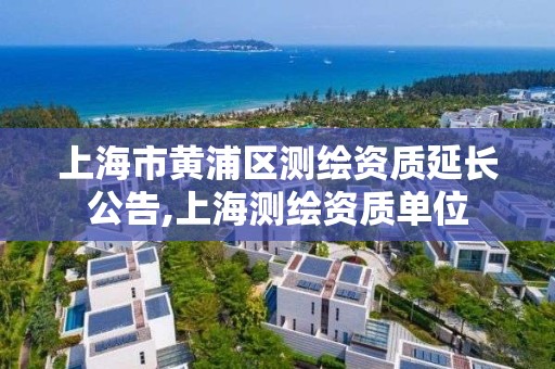 上海市黃浦區測繪資質延長公告,上海測繪資質單位