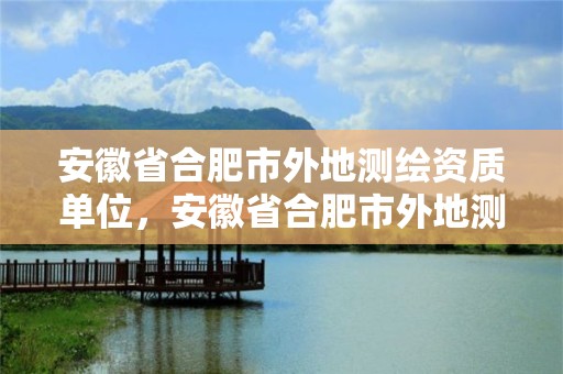 安徽省合肥市外地測繪資質單位，安徽省合肥市外地測繪資質單位有哪些