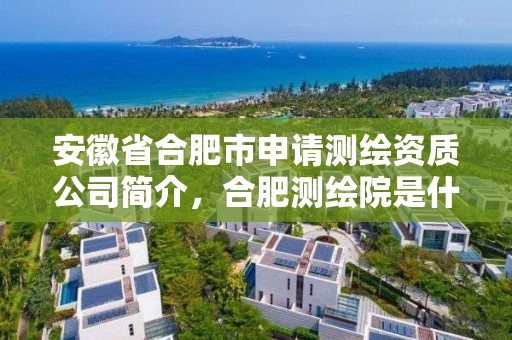 安徽省合肥市申請測繪資質公司簡介，合肥測繪院是什么單位