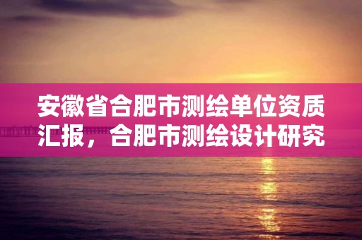 安徽省合肥市測繪單位資質匯報，合肥市測繪設計研究院屬于企業嗎?