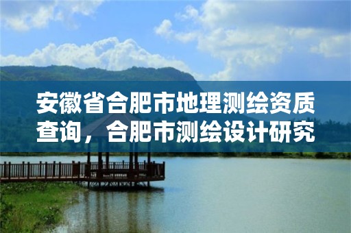 安徽省合肥市地理測繪資質查詢，合肥市測繪設計研究院是國企嗎