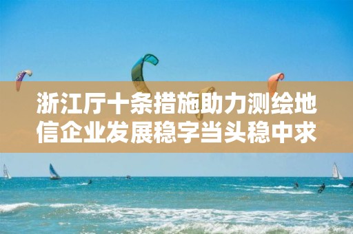 浙江廳十條措施助力測(cè)繪地信企業(yè)發(fā)展穩(wěn)字當(dāng)頭穩(wěn)中求進(jìn)