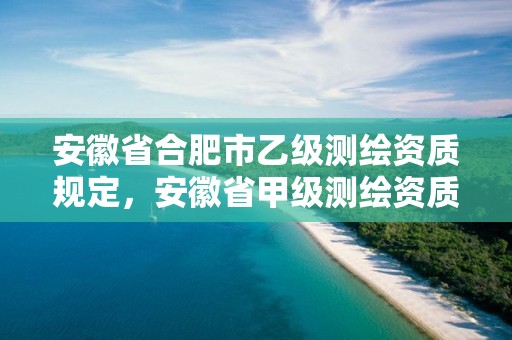 安徽省合肥市乙級測繪資質規(guī)定，安徽省甲級測繪資質單位