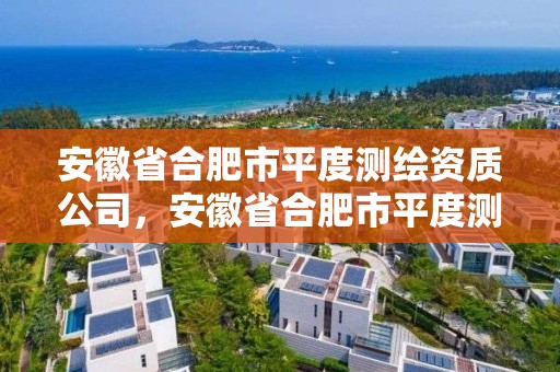 安徽省合肥市平度測繪資質(zhì)公司，安徽省合肥市平度測繪資質(zhì)公司有哪些