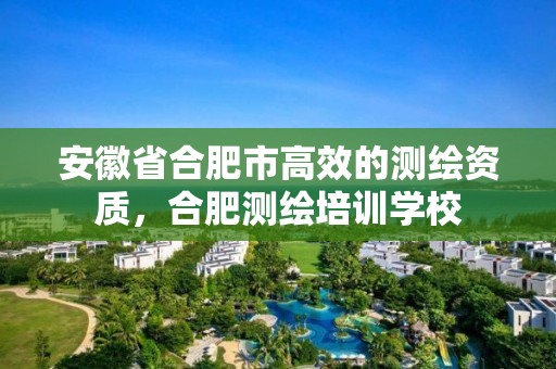 安徽省合肥市高效的測繪資質，合肥測繪培訓學校