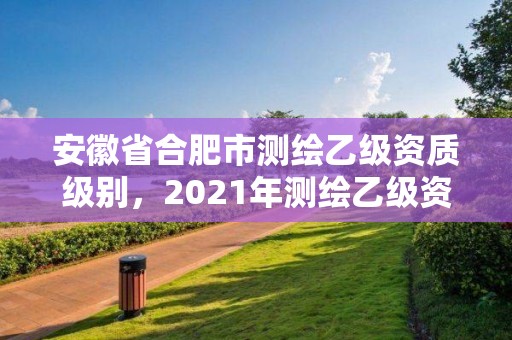 安徽省合肥市測繪乙級資質級別，2021年測繪乙級資質