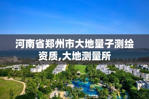 河南省鄭州市大地量子測繪資質,大地測量所