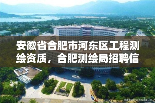 安徽省合肥市河東區工程測繪資質，合肥測繪局招聘信息