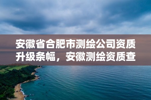 安徽省合肥市測繪公司資質升級條幅，安徽測繪資質查詢系統