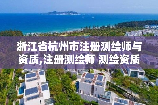 浙江省杭州市注冊(cè)測(cè)繪師與資質(zhì),注冊(cè)測(cè)繪師 測(cè)繪資質(zhì)