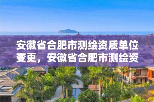 安徽省合肥市測繪資質單位變更，安徽省合肥市測繪資質單位變更公告