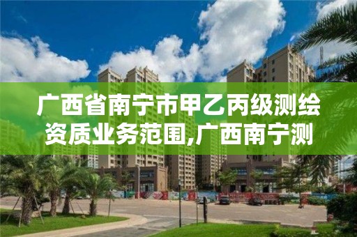 廣西省南寧市甲乙丙級測繪資質業務范圍,廣西南寧測繪公司排名。