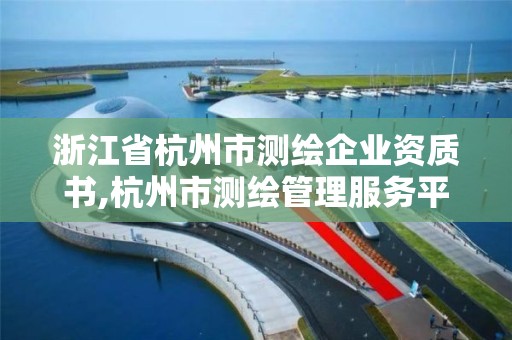 浙江省杭州市測繪企業資質書,杭州市測繪管理服務平臺