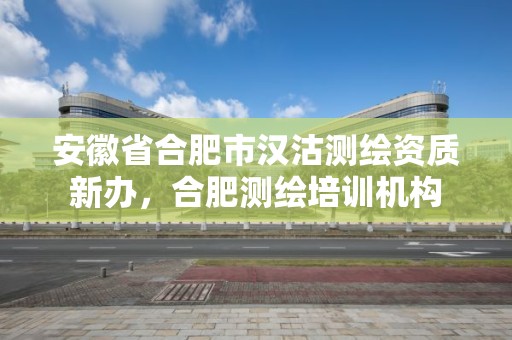 安徽省合肥市漢沽測繪資質新辦，合肥測繪培訓機構