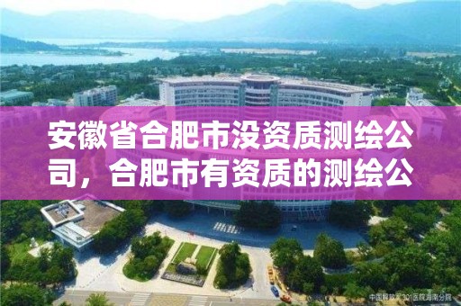 安徽省合肥市沒資質測繪公司，合肥市有資質的測繪公司