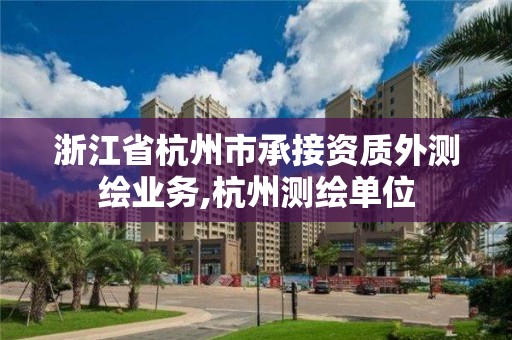 浙江省杭州市承接資質(zhì)外測繪業(yè)務(wù),杭州測繪單位