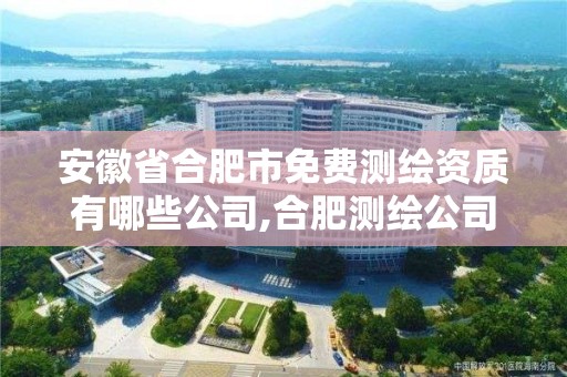 安徽省合肥市免費測繪資質有哪些公司,合肥測繪公司招聘。