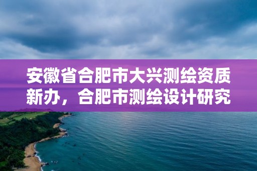 安徽省合肥市大興測繪資質新辦，合肥市測繪設計研究院屬于企業嗎?