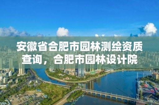 安徽省合肥市園林測繪資質查詢，合肥市園林設計院