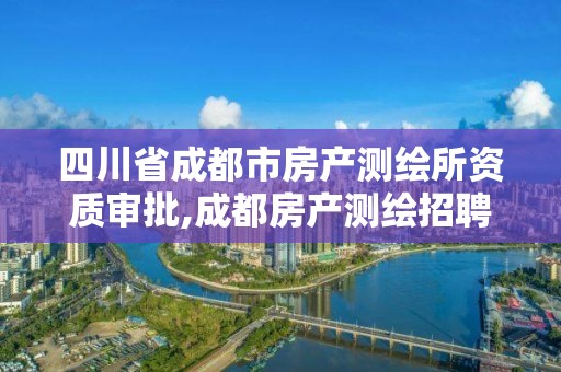 四川省成都市房產測繪所資質審批,成都房產測繪招聘