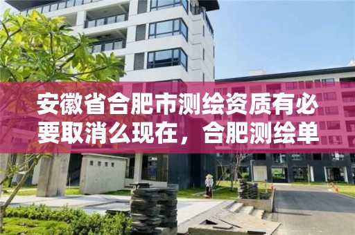 安徽省合肥市測繪資質有必要取消么現在，合肥測繪單位