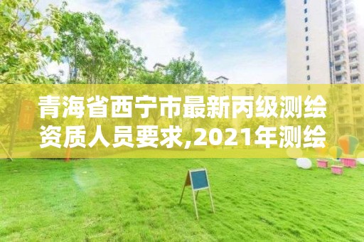 青海省西寧市最新丙級測繪資質(zhì)人員要求,2021年測繪資質(zhì)丙級申報條件