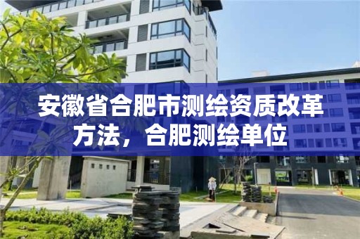 安徽省合肥市測繪資質改革方法，合肥測繪單位