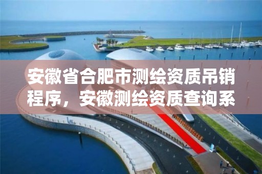 安徽省合肥市測繪資質吊銷程序，安徽測繪資質查詢系統