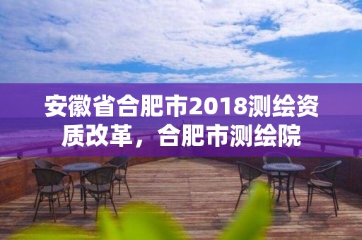 安徽省合肥市2018測繪資質改革，合肥市測繪院