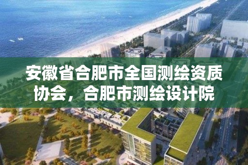 安徽省合肥市全國測繪資質協會，合肥市測繪設計院