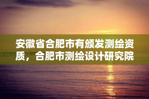 安徽省合肥市有頒發測繪資質，合肥市測繪設計研究院屬于企業嗎?