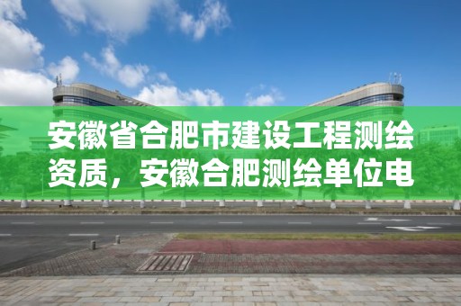 安徽省合肥市建設(shè)工程測(cè)繪資質(zhì)，安徽合肥測(cè)繪單位電話