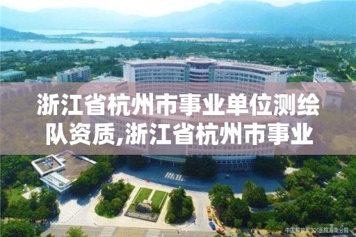 浙江省杭州市事業單位測繪隊資質,浙江省杭州市事業單位測繪隊資質公示。