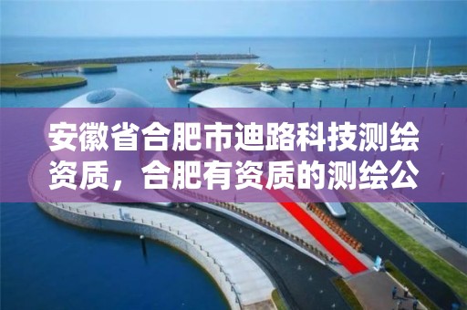 安徽省合肥市迪路科技測繪資質，合肥有資質的測繪公司