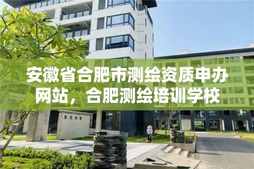 安徽省合肥市測繪資質申辦網站，合肥測繪培訓學校