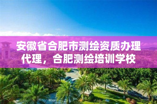 安徽省合肥市測繪資質(zhì)辦理代理，合肥測繪培訓(xùn)學(xué)校