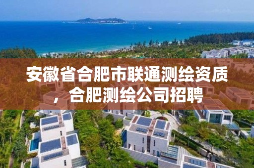 安徽省合肥市聯通測繪資質，合肥測繪公司招聘