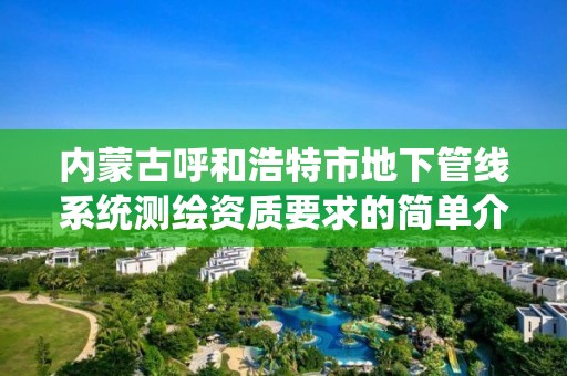 內蒙古呼和浩特市地下管線系統測繪資質要求的簡單介紹