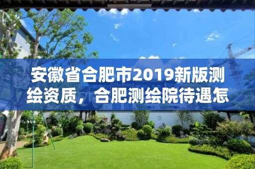 安徽省合肥市2019新版測繪資質，合肥測繪院待遇怎么樣