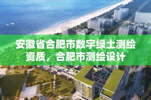 安徽省合肥市數字綠土測繪資質，合肥市測繪設計