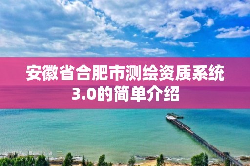 安徽省合肥市測繪資質系統3.0的簡單介紹