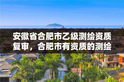 安徽省合肥市乙級(jí)測(cè)繪資質(zhì)復(fù)審，合肥市有資質(zhì)的測(cè)繪公司