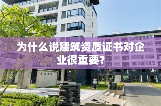 為什么說建筑資質證書對企業很重要？