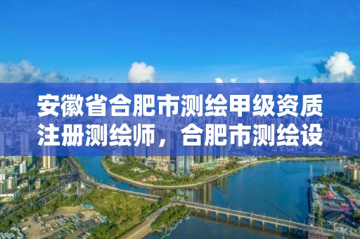 安徽省合肥市測繪甲級資質注冊測繪師，合肥市測繪設計